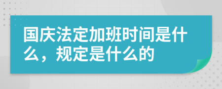 国庆法定加班时间是什么，规定是什么的