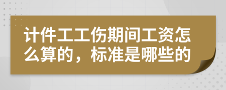 计件工工伤期间工资怎么算的，标准是哪些的