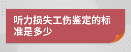 听力损失工伤鉴定的标准是多少