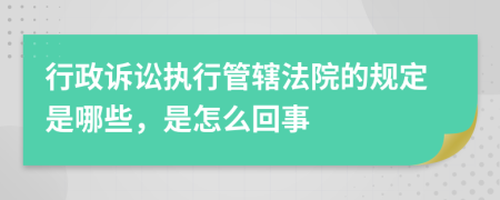 行政诉讼执行管辖法院的规定是哪些，是怎么回事