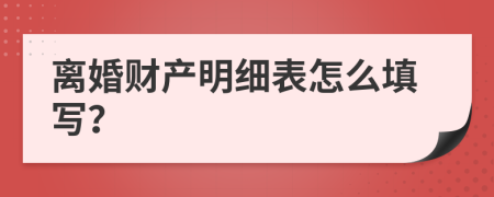 离婚财产明细表怎么填写？