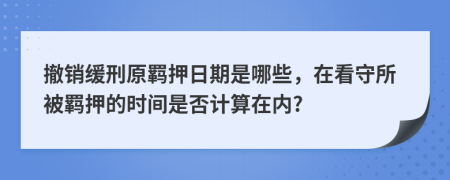 撤销缓刑原羁押日期是哪些，在看守所被羁押的时间是否计算在内?