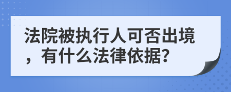 法院被执行人可否出境，有什么法律依据？