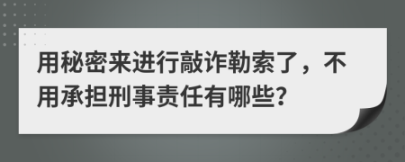 用秘密来进行敲诈勒索了，不用承担刑事责任有哪些？
