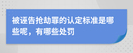 被诬告抢劫罪的认定标准是哪些呢，有哪些处罚