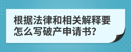 根据法律和相关解释要怎么写破产申请书？