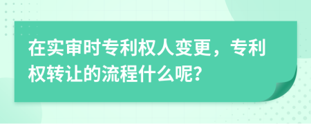 在实审时专利权人变更，专利权转让的流程什么呢？