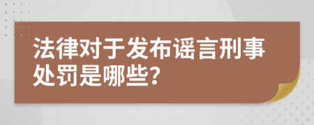 法律对于发布谣言刑事处罚是哪些？