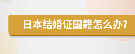 日本结婚证国籍怎么办？