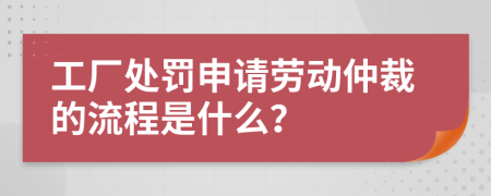 工厂处罚申请劳动仲裁的流程是什么？