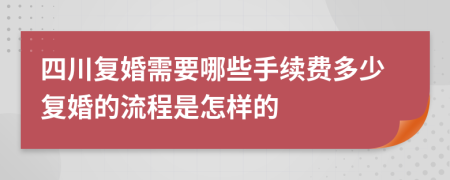 四川复婚需要哪些手续费多少复婚的流程是怎样的