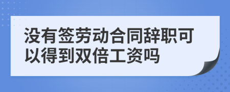 没有签劳动合同辞职可以得到双倍工资吗