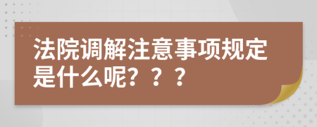 法院调解注意事项规定是什么呢？？？