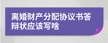 离婚财产分配协议书答辩状应该写啥