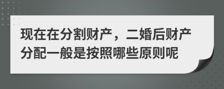 现在在分割财产，二婚后财产分配一般是按照哪些原则呢