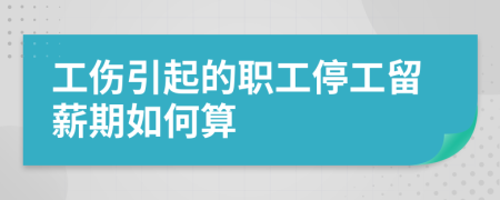 工伤引起的职工停工留薪期如何算