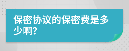 保密协议的保密费是多少啊？