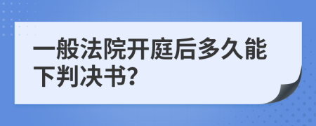 一般法院开庭后多久能下判决书？