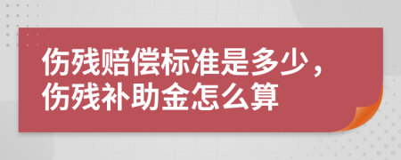 伤残赔偿标准是多少，伤残补助金怎么算
