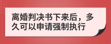 离婚判决书下来后，多久可以申请强制执行