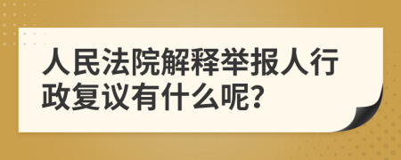 人民法院解释举报人行政复议有什么呢？