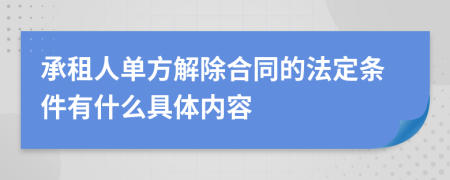 承租人单方解除合同的法定条件有什么具体内容