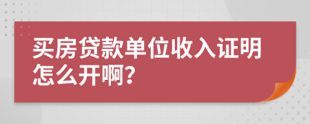 买房贷款单位收入证明怎么开啊？