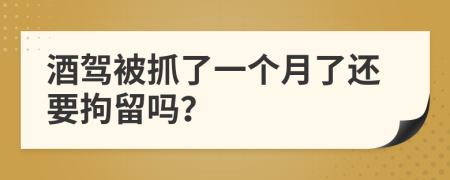 酒驾被抓了一个月了还要拘留吗？