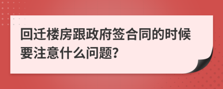 回迁楼房跟政府签合同的时候要注意什么问题？