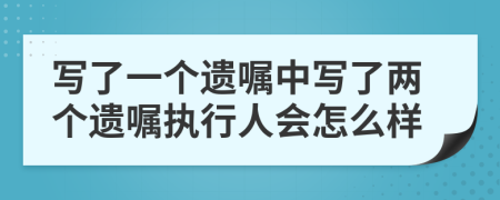 写了一个遗嘱中写了两个遗嘱执行人会怎么样