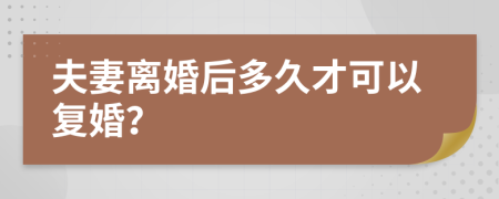 夫妻离婚后多久才可以复婚？