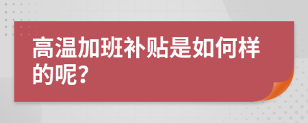 高温加班补贴是如何样的呢？