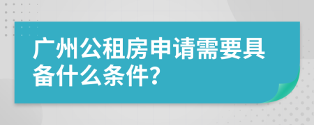 广州公租房申请需要具备什么条件？