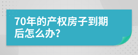 70年的产权房子到期后怎么办？