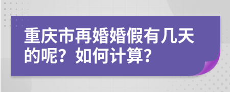 重庆市再婚婚假有几天的呢？如何计算？