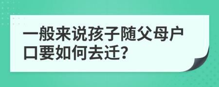 一般来说孩子随父母户口要如何去迁？