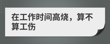 在工作时间高烧，算不算工伤
