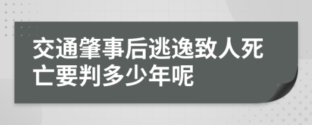 交通肇事后逃逸致人死亡要判多少年呢