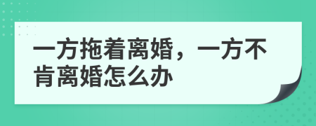 一方拖着离婚，一方不肯离婚怎么办