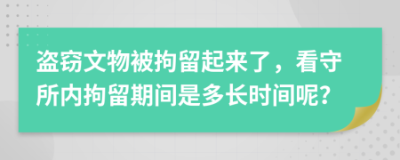 盗窃文物被拘留起来了，看守所内拘留期间是多长时间呢？