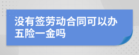 没有签劳动合同可以办五险一金吗