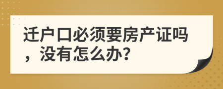 迁户口必须要房产证吗，没有怎么办？