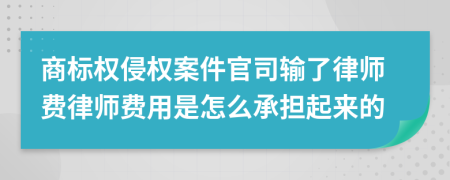 商标权侵权案件官司输了律师费律师费用是怎么承担起来的