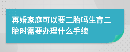 再婚家庭可以要二胎吗生育二胎时需要办理什么手续