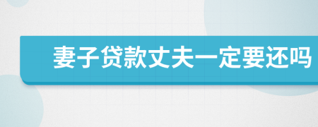 妻子贷款丈夫一定要还吗
