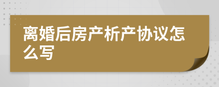 离婚后房产析产协议怎么写