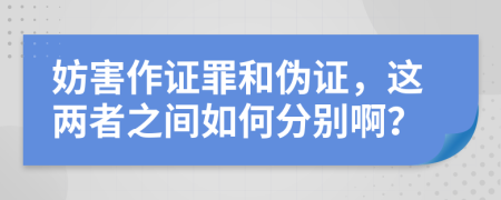 妨害作证罪和伪证，这两者之间如何分别啊？