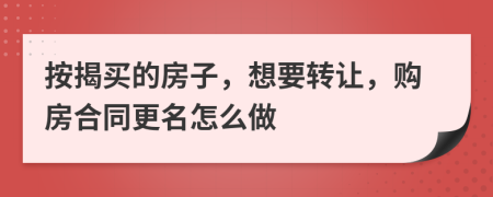 按揭买的房子，想要转让，购房合同更名怎么做