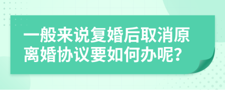 一般来说复婚后取消原离婚协议要如何办呢？