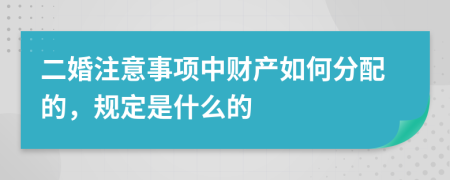 二婚注意事项中财产如何分配的，规定是什么的